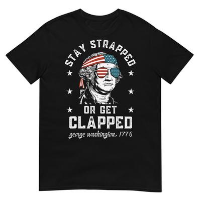 Stay Strapped or Get Clapped, George Washington,4th of July T-Shirt