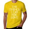 The Things I Do For Love T-Shirt customizeds summer tops anime clothes oversized t shirts for men