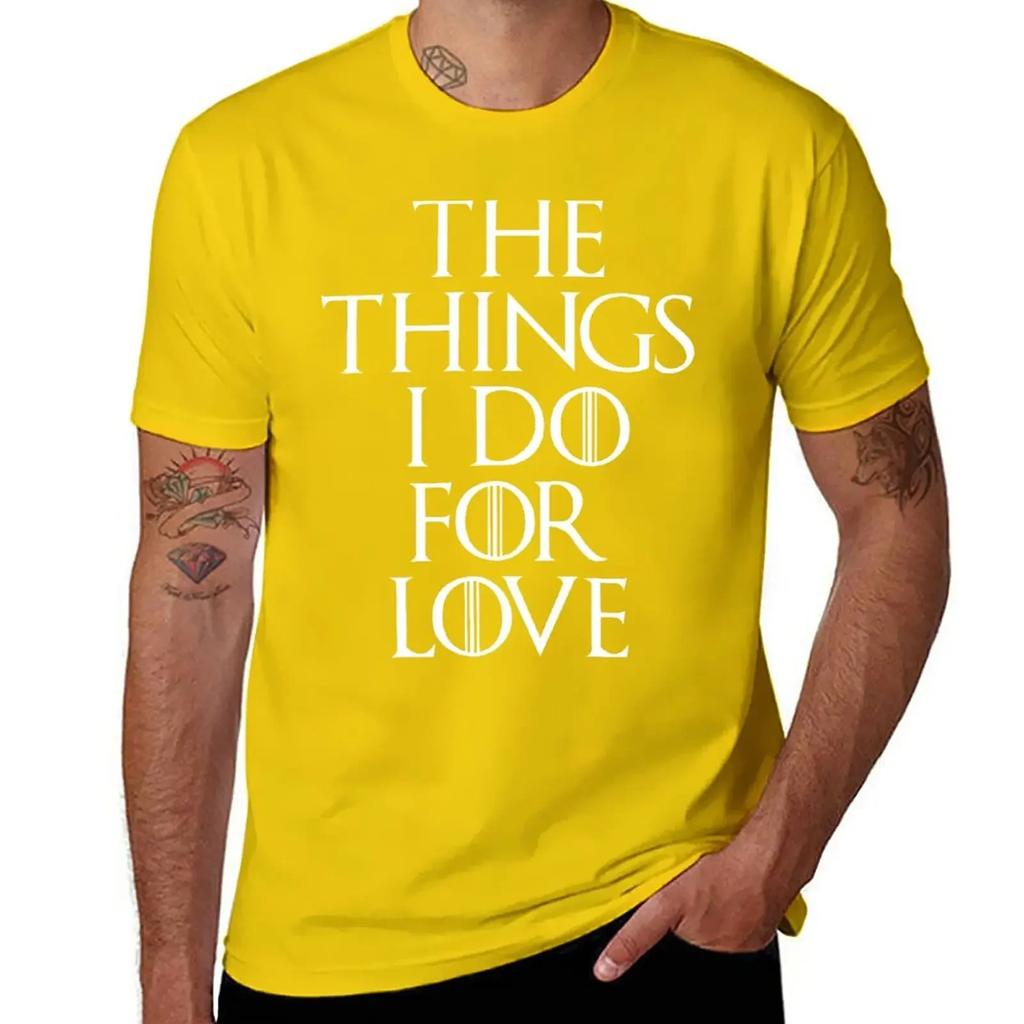 The Things I Do For Love T-Shirt customizeds summer tops anime clothes oversized t shirts for men