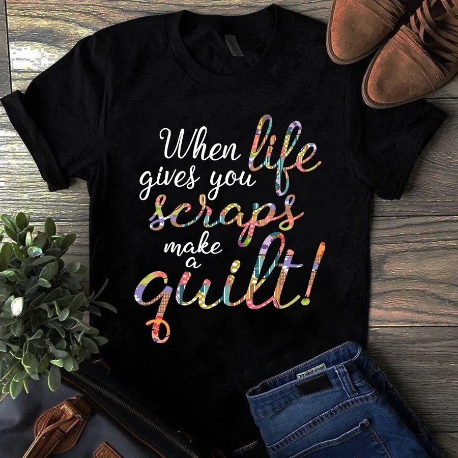 Men's and Women's T-shirts When Life Gives You Scraps Make a Quilt Sewing Quilting