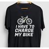 I Have To Charge My Bike Funny E Electric Mountain Biker Casual T Shirt Vintage Stylish Versatile Designer Clothes