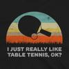 Funny I Just Really Like Table Tennis OK Unisex Shirt Gift #31 Unisex T-Shirt