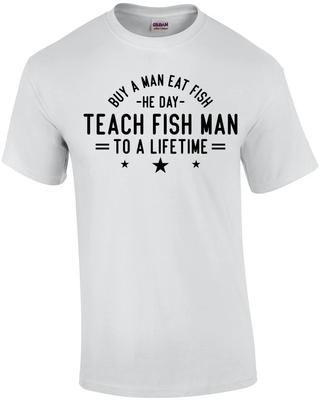 Buy a Man Eat Fish He Day Teach Fish Man To a Lifetime T-Shirt