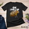 Ok I Pull Up Capybara Funny Capybara Lover Dank Meme T-Shirt Mens Womens Tees Top Unisex T-Shirt Mens Womens Tees Top