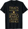 Thats What I Do I Grow A Beard And I Know Things T-Shirt